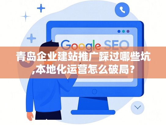 青岛企业建站推广踩过哪些坑,本地化运营怎么破局？