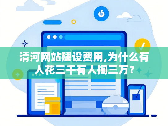 清河网站建设费用,为什么有人花三千有人掏三万？