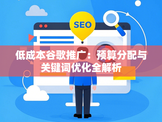 低成本谷歌推广：预算分配与关键词优化全解析-第1张图片