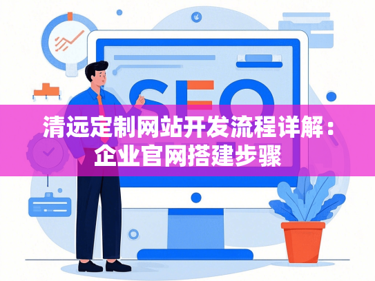 清远定制网站开发流程详解：企业官网搭建步骤
