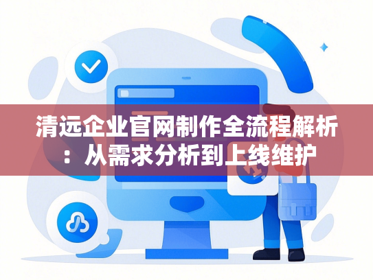 清远企业官网制作全流程解析：从需求分析到上线维护