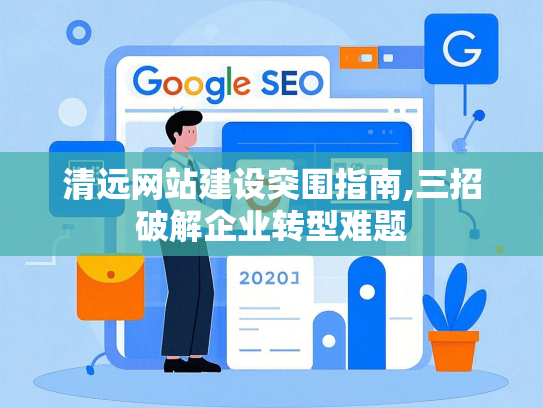 清远网站建设突围指南,三招破解企业转型难题-第1张图片