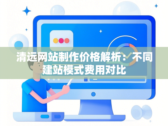 清远网站制作价格解析：不同建站模式费用对比