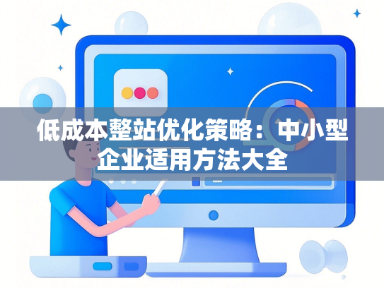 低成本整站优化策略：中小型企业适用方法大全