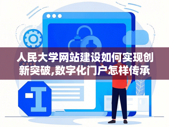 人民大学网站建设如何实现创新突破,数字化门户怎样传承红色基因