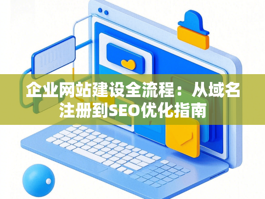 企业网站建设全流程：从域名注册到SEO优化指南