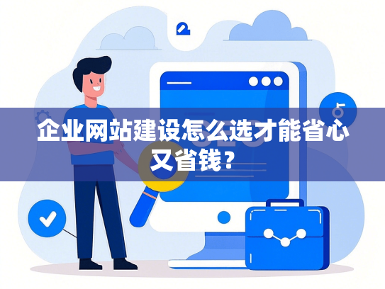 企业网站建设怎么选才能省心又省钱？-第1张图片