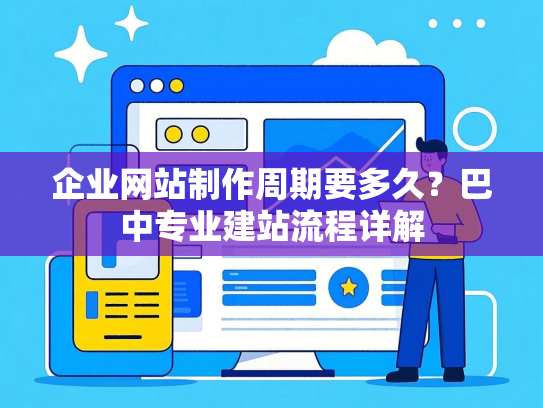 企业网站制作周期要多久？巴中专业建站流程详解