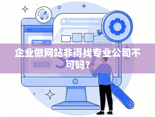 企业做网站非得找专业公司不可吗？
