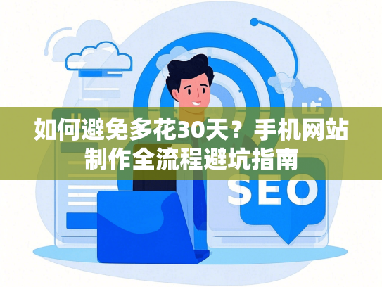如何避免多花30天？手机网站制作全流程避坑指南-第1张图片