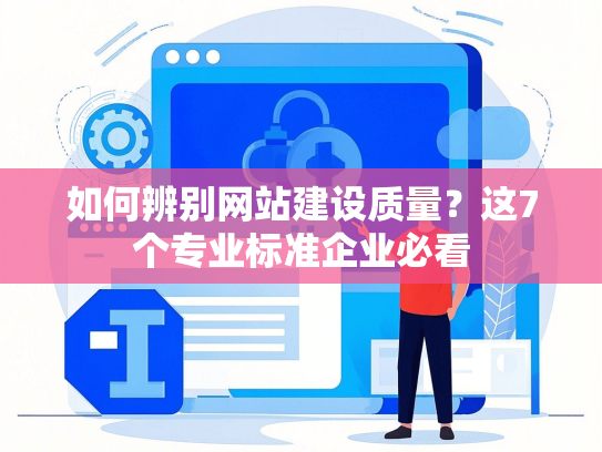 如何辨别网站建设质量？这7个专业标准企业必看