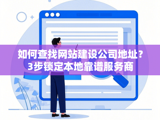 如何查找网站建设公司地址？3步锁定本地靠谱服务商
