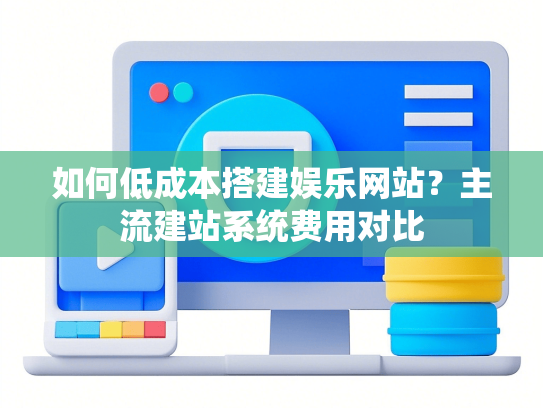 如何低成本搭建娱乐网站？主流建站系统费用对比