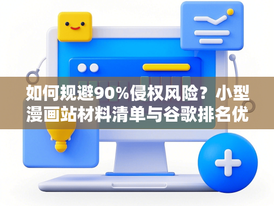如何规避90%侵权风险？小型漫画站材料清单与谷歌排名优化流程