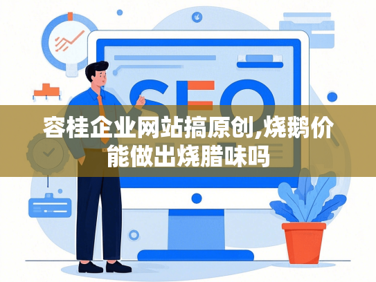 容桂企业网站搞原创,烧鹅价能做出烧腊味吗
