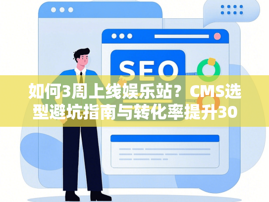如何3周上线娱乐站？CMS选型避坑指南与转化率提升30%实操
