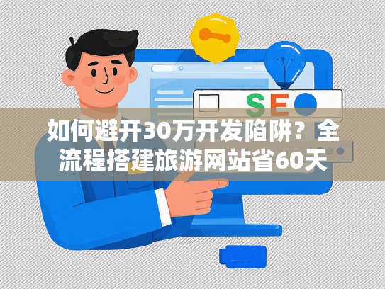 如何避开30万开发陷阱？全流程搭建旅游网站省60天