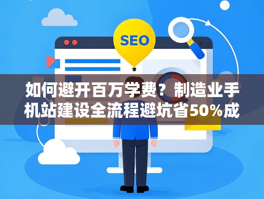 如何避开百万学费？制造业手机站建设全流程避坑省50%成本
