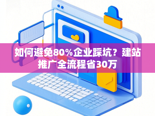 如何避免80%企业踩坑？建站推广全流程省30万-第1张图片