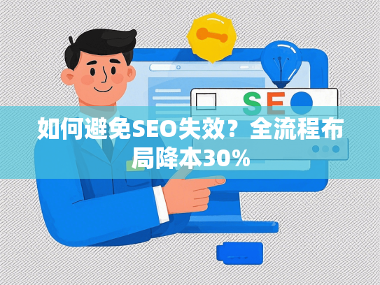 如何避免SEO失效？全流程布局降本30%-第1张图片