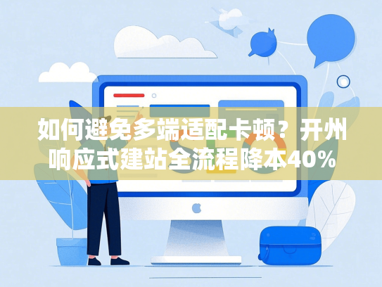 如何避免多端适配卡顿？开州响应式建站全流程降本40%