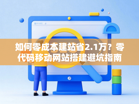 如何零成本建站省2.1万？零代码移动网站搭建避坑指南-第1张图片