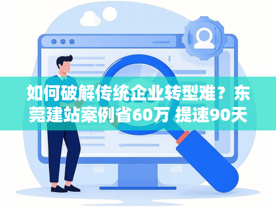 如何破解传统企业转型难？东莞建站案例省60万 提速90天品牌升级