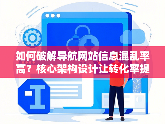 如何破解导航网站信息混乱率高？核心架构设计让转化率提升2倍