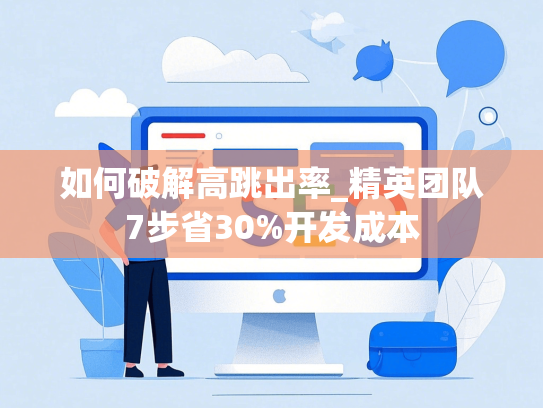 如何破解高跳出率_精英团队7步省30%开发成本