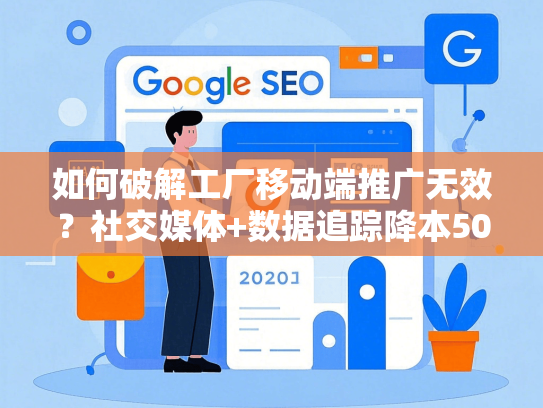 如何破解工厂移动端推广无效？社交媒体+数据追踪降本50%