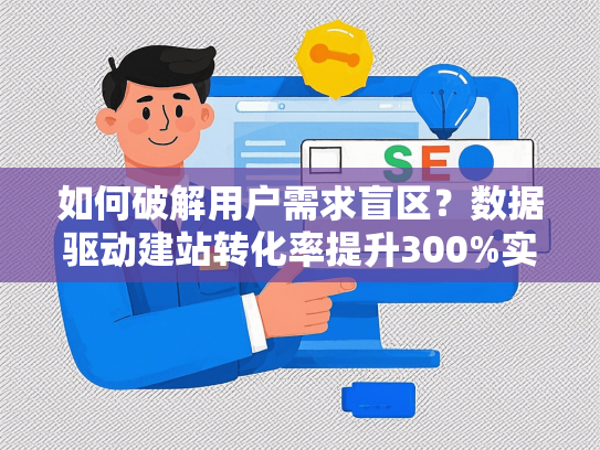 如何破解用户需求盲区？数据驱动建站转化率提升300%实战指南
