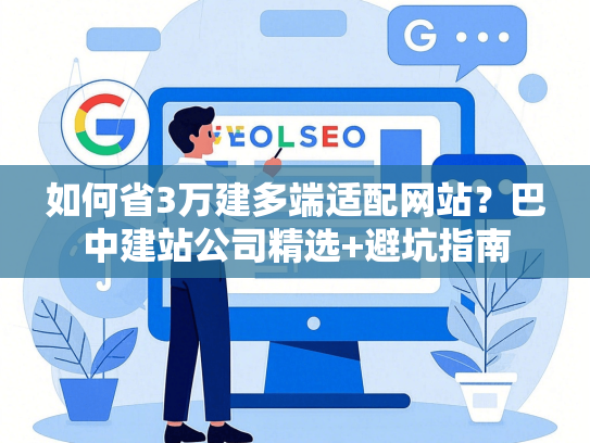 如何省3万建多端适配网站？巴中建站公司精选+避坑指南-第1张图片