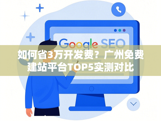 如何省3万开发费？广州免费建站平台TOP5实测对比-第1张图片