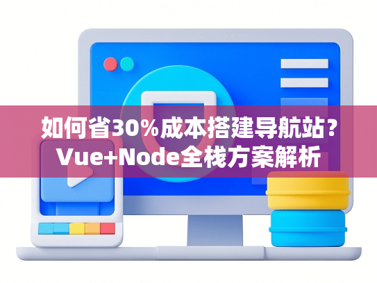 如何省30%成本搭建导航站？Vue+Node全栈方案解析