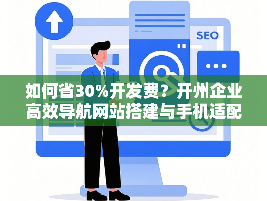 如何省30%开发费？开州企业高效导航网站搭建与手机适配避坑指南