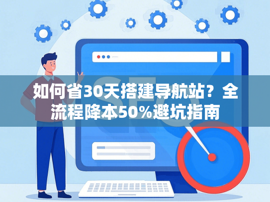 如何省30天搭建导航站？全流程降本50%避坑指南