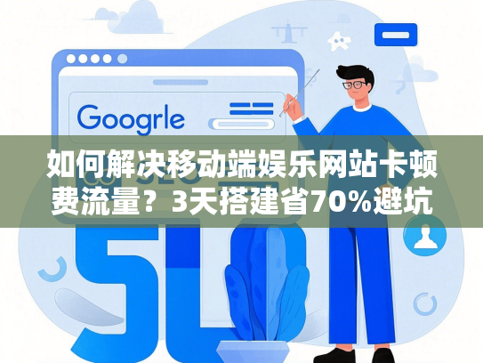 如何解决移动端娱乐网站卡顿费流量？3天搭建省70%避坑指南