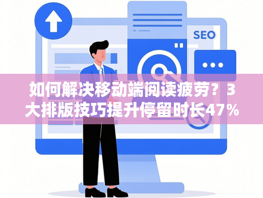 如何解决移动端阅读疲劳？3大排版技巧提升停留时长47%