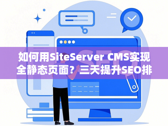 如何用SiteServer CMS实现全静态页面？三天提升SEO排名避坑指南