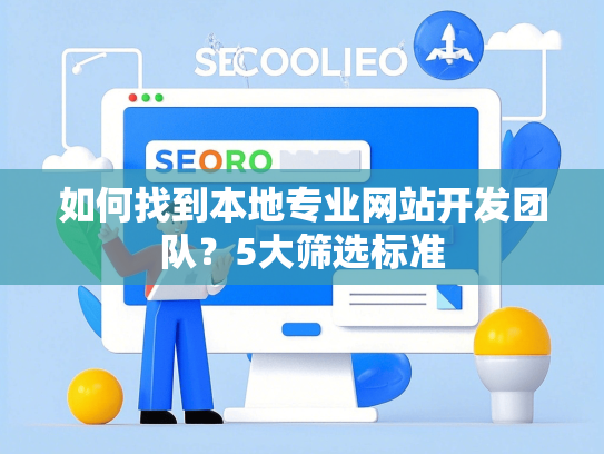 如何找到本地专业网站开发团队？5大筛选标准-第1张图片