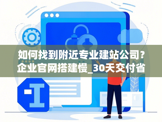 如何找到附近专业建站公司？企业官网搭建慢_30天交付省2万