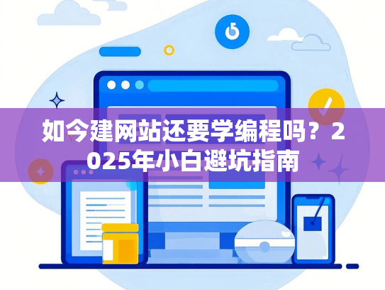 如今建网站还要学编程吗？2025年小白避坑指南-第1张图片