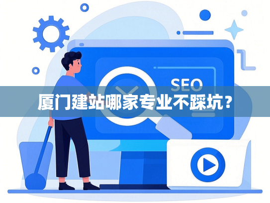 厦门建站哪家专业不踩坑？-第1张图片