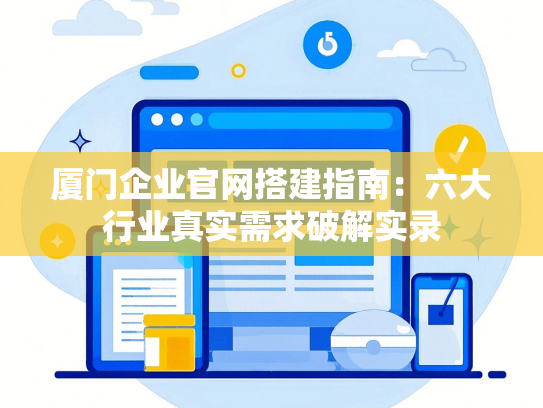 厦门企业官网搭建指南：六大行业真实需求破解实录