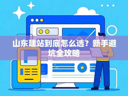 山东建站到底怎么选？新手避坑全攻略