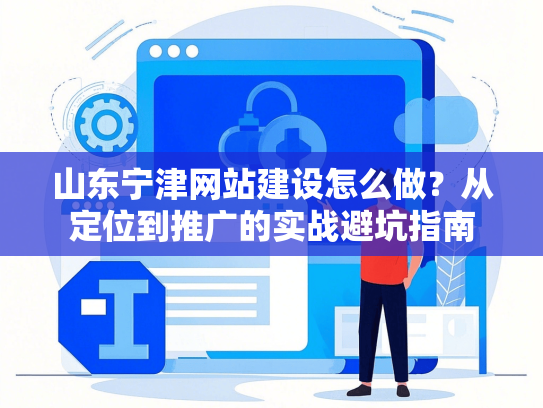 山东宁津网站建设怎么做？从定位到推广的实战避坑指南