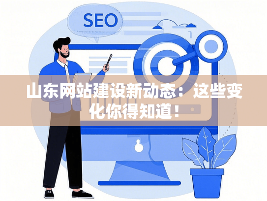 山东网站建设新动态：这些变化你得知道！