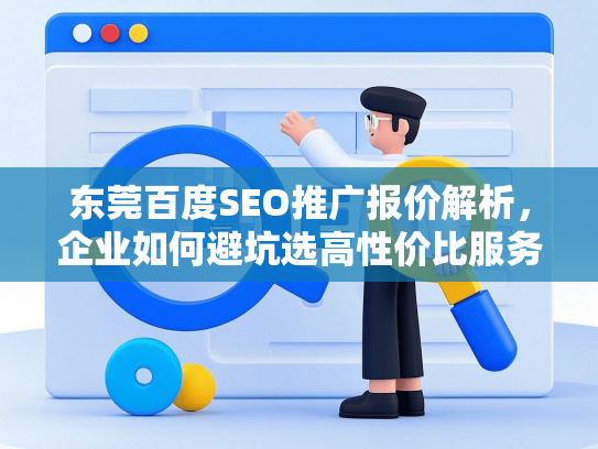 东莞百度SEO推广报价解析，企业如何避坑选高性价比服务？-第1张图片