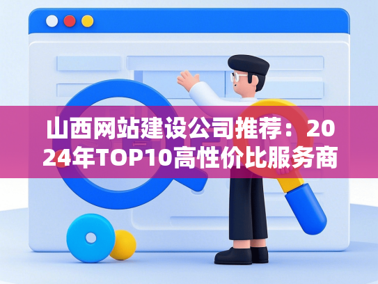 山西网站建设公司推荐：2024年TOP10高性价比服务商盘点
