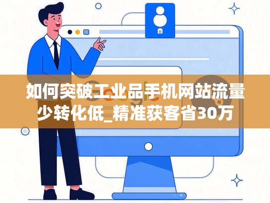 如何突破工业品手机网站流量少转化低_精准获客省30万